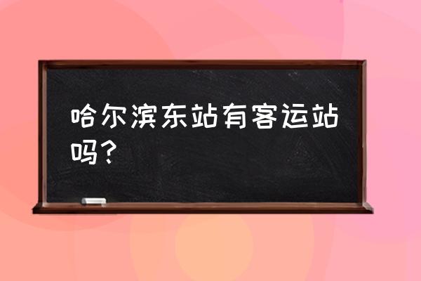 从哈尔滨东站有到双鸭山的大巴吗 哈尔滨东站有客运站吗? 从哈尔滨东站有到双鸭山的大巴吗 哈尔滨东站有客运站吗?