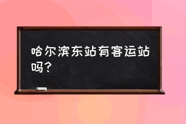 从哈尔滨东站有到双鸭山的大巴吗 哈尔滨东站有客运站吗？