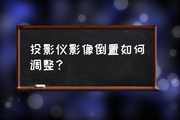 投影仪画面颠倒如何处理 投影仪影像倒置如何调整？