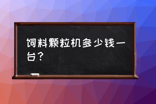 南昌哪里有饲料颗粒机买 饲料颗粒机多少钱一台? 南昌哪里有饲料颗粒机买 饲料颗粒机多少钱一台?