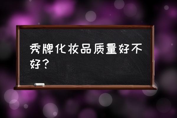 康丽秀化妆品好不好 秀牌化妆品质量好不好? 康丽秀化妆品好不好 秀牌化妆品质量好不好?