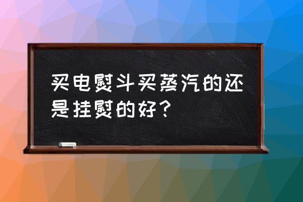 挂烫机的熨头熨斗的哪个好用 买电熨斗买蒸汽的还是挂熨的好？