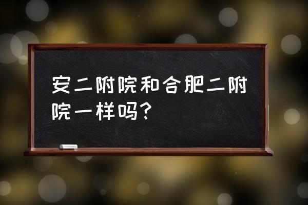 合肥二附院外科怎么样 安二附院和合肥二附院一样吗？