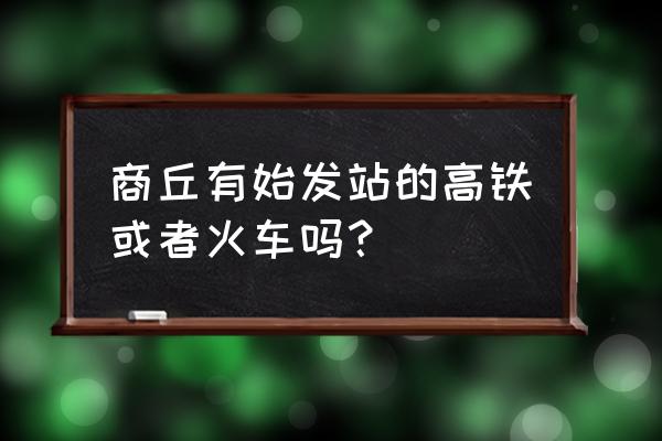 商丘至成都什么时候通高铁 商丘有始发站的高铁或者火车吗? 商丘至成都什么时候通高铁 商丘有始发站的高铁或者火车吗?
