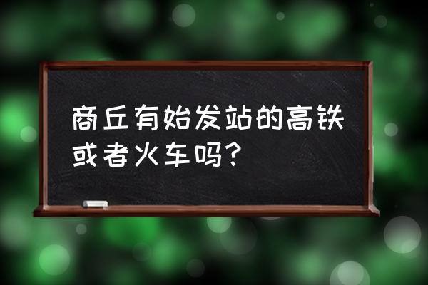 商丘至成都什么时候通高铁 商丘有始发站的高铁或者火车吗？