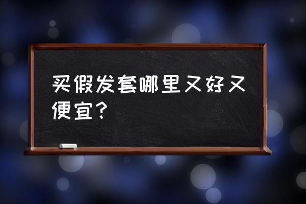 在哪里可以买到好的假发 买假发套哪里又好又便宜? 在哪里可以买到好的假发 买假发套哪里又好又便宜?