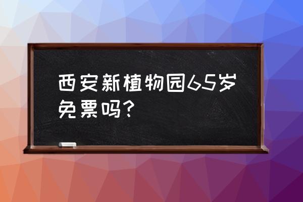 西安植物园新区几月开园 西安新植物园65岁免票吗？