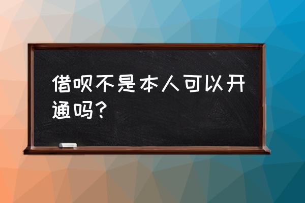 借呗首次开通必须人脸识别吗 借呗不是本人可以开通吗？