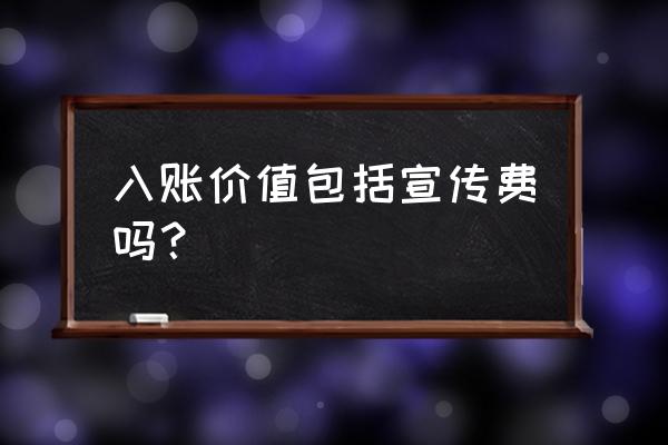 无形资产的宣传费计入成本吗 入账价值包括宣传费吗? 无形资产的宣传费计入成本吗 入账价值包括宣传费吗?
