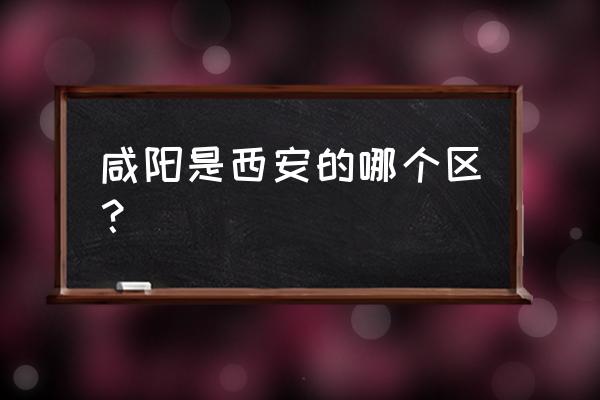 咸阳金域咸阳是哪个区 咸阳是西安的哪个区? 咸阳金域咸阳是哪个区 咸阳是西安的哪个区?