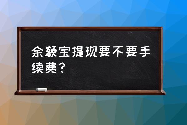 余额宝取出需要手续费吗 余额宝提现要不要手续费? 余额宝取出需要手续费吗 余额宝提现要不要手续费?