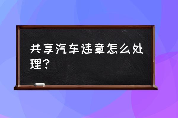 共享汽车违章要交钱吗 共享汽车违章怎么处理? 共享汽车违章要交钱吗 共享汽车违章怎么处理?