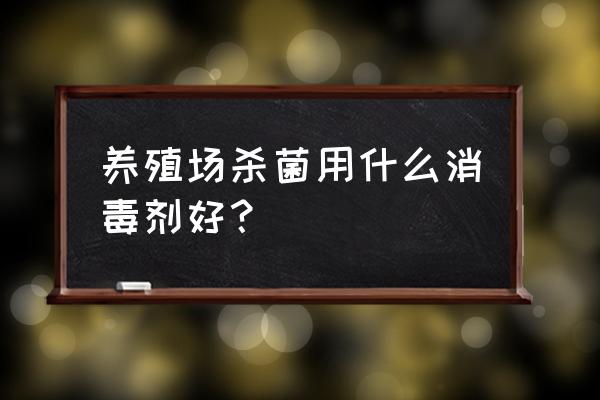 养殖场消毒池用什么消毒液 养殖场杀菌用什么消毒剂好? 养殖场消毒池用什么消毒液 养殖场杀菌用什么消毒剂好?