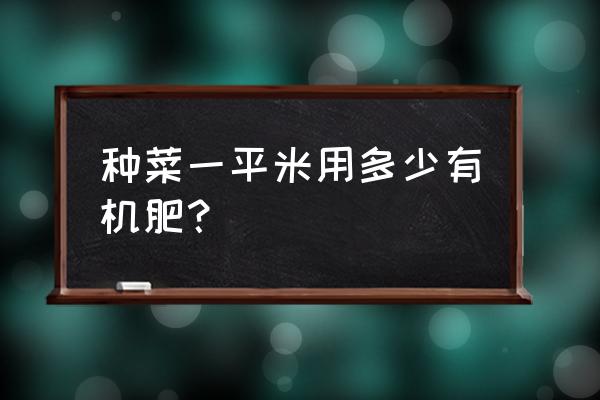 亩用商品有机肥多少公斤 种菜一平米用多少有机肥? 亩用商品有机肥多少公斤 种菜一平米用多少有机肥?