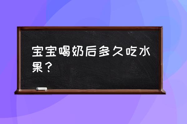 宝宝喝完奶粉多久吃水果 宝宝喝奶后多久吃水果？