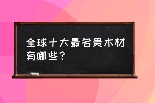 十大名贵木材在柚木吗 全球十大最名贵木材有哪些？