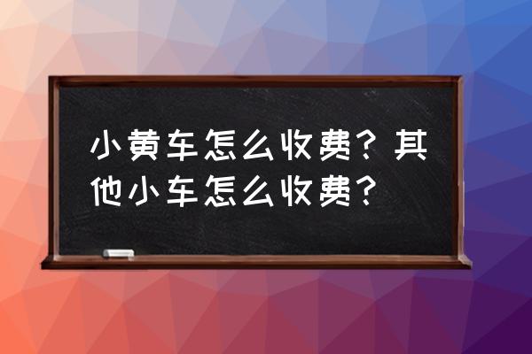 威海小黄车怎么收费 小黄车怎么收费?其他小车怎么收费? 威海小黄车怎么收费 小黄车怎么收费?其他小车怎么收费?