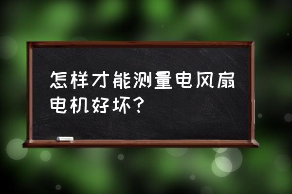 怎么测量电风扇电机好坏 怎样才能测量电风扇电机好坏? 怎么测量电风扇电机好坏 怎样才能测量电风扇电机好坏?