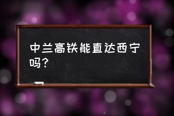 中卫高铁什么时候建成 中兰高铁能直达西宁吗？