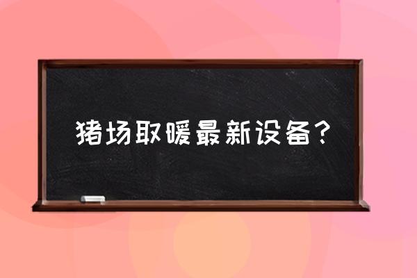 养猪场取暖怎么办 猪场取暖最新设备? 养猪场取暖怎么办 猪场取暖最新设备?