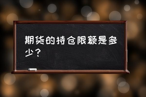 国内期货的最大持仓量是多少 期货的持仓限额是多少？