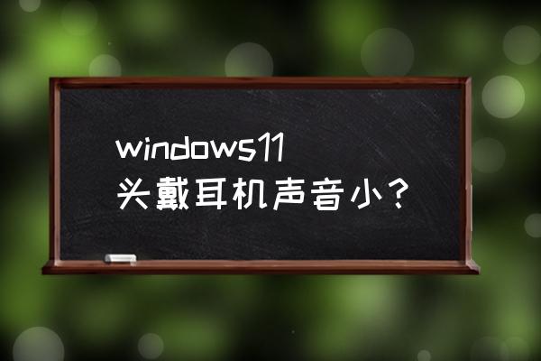 头戴耳机连接显示器怎么调音量 windows11头戴耳机声音小? 头戴耳机连接显示器怎么调音量 windows11头戴耳机声音小?