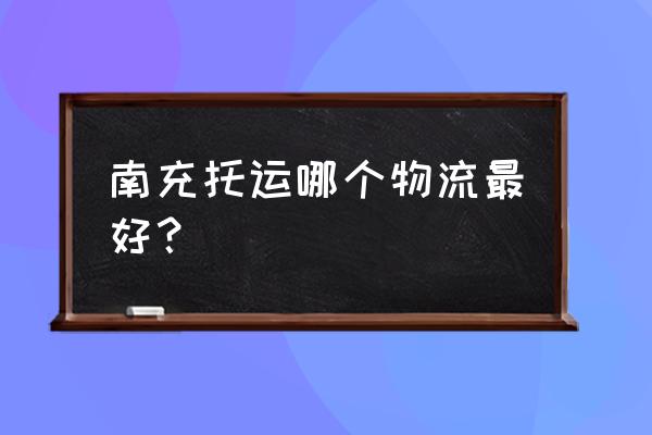 南充哪些物流可以托运散装小货 南充托运哪个物流最好? 南充哪些物流可以托运散装小货 南充托运哪个物流最好?