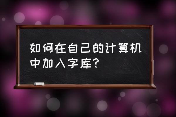 电脑如何创建字库 如何在自己的计算机中加入字库? 电脑如何创建字库 如何在自己的计算机中加入字库?