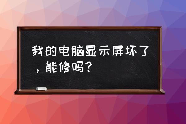 株洲哪里可以修电脑显示屏 我的电脑显示屏坏了，能修吗？