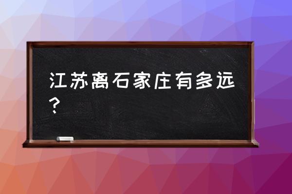 石家庄市到连云港多少公里 江苏离石家庄有多远? 石家庄市到连云港多少公里 江苏离石家庄有多远?