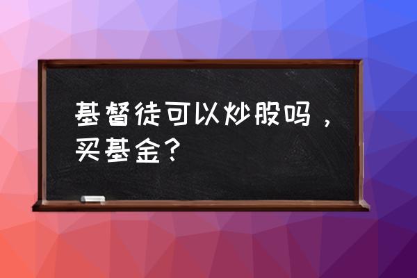 哪类人不适合做基金投资 基督徒可以炒股吗,买基金? 哪类人不适合做基金投资 基督徒可以炒股吗,买基金?
