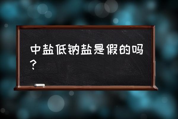 中盐漯河的是不是假盐 中盐低钠盐是假的吗? 中盐漯河的是不是假盐 中盐低钠盐是假的吗?