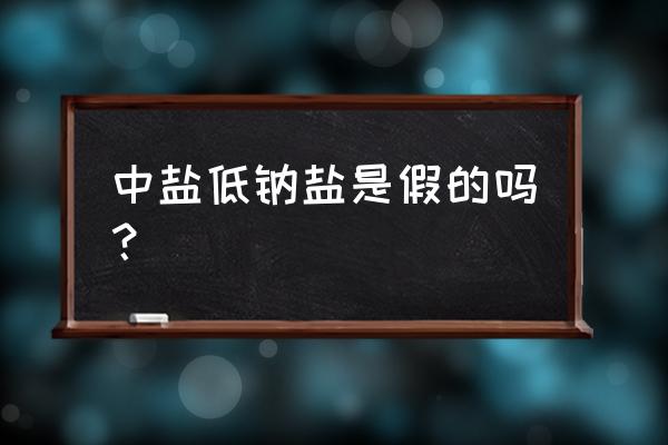 中盐漯河的是不是假盐 中盐低钠盐是假的吗？