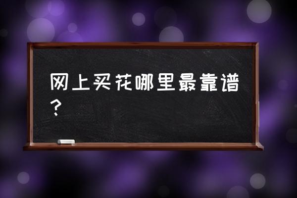 网上哪家买花卉靠谱 网上买花哪里最靠谱? 网上哪家买花卉靠谱 网上买花哪里最靠谱?