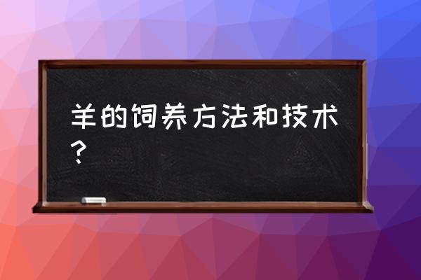 养羊方式是怎么养的 羊的饲养方法和技术？