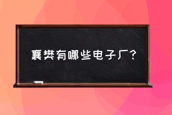 襄樊电子厂在哪个地方 襄樊有哪些电子厂? 襄樊电子厂在哪个地方 襄樊有哪些电子厂?
