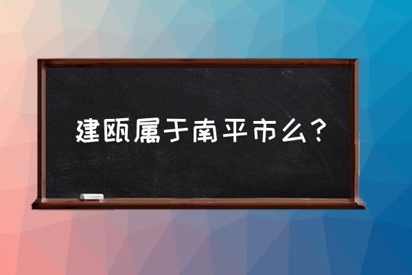 南平到建瓯汽车票多少钱 建瓯属于南平市么? 南平到建瓯汽车票多少钱 建瓯属于南平市么?