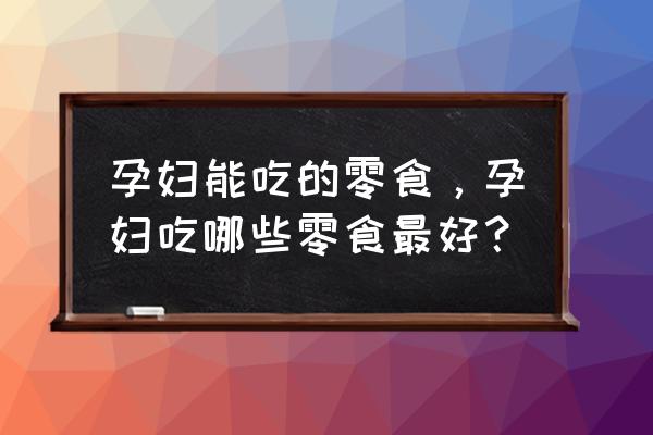 孕妇少食多餐要备哪些零食 孕妇能吃的零食,孕妇吃哪些零食最好? 孕妇少食多餐要备哪些零食 孕妇能吃的零食,孕妇吃哪些零食最好?