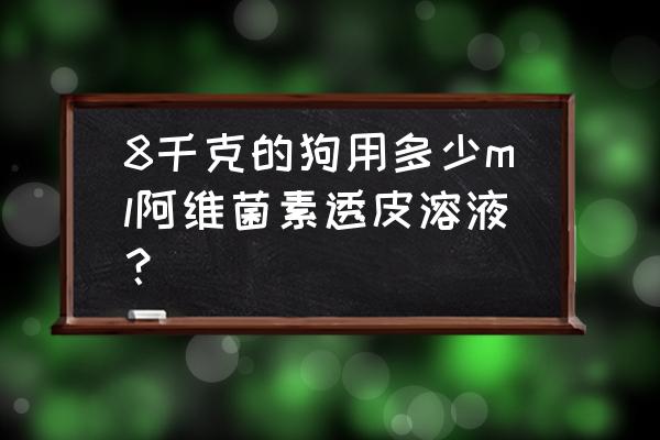 阿维菌素透皮溶液多少钱一盒 8千克的狗用多少ml阿维菌素透皮溶液？