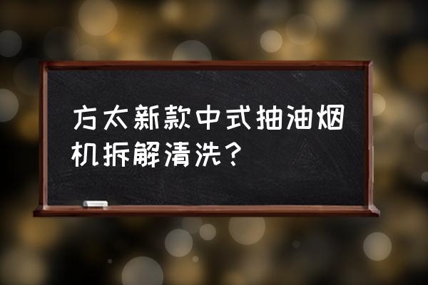 方太中式油烟机如何拆洗 方太新款中式抽油烟机拆解清洗? 方太中式油烟机如何拆洗 方太新款中式抽油烟机拆解清洗?