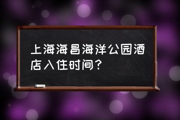 海洋公园有酒店吗 上海海昌海洋公园酒店入住时间? 海洋公园有酒店吗 上海海昌海洋公园酒店入住时间?
