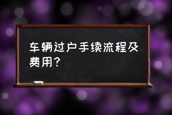 福建龙岩车辆过户需要多少钱 车辆过户手续流程及费用？