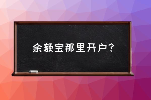 余额宝是怎么开户的 余额宝那里开户？