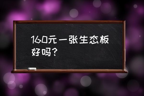 生态板利润多少钱 160元一张生态板好吗? 生态板利润多少钱 160元一张生态板好吗?