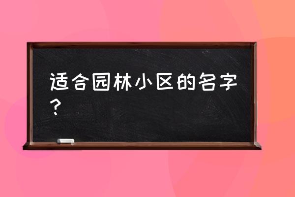 园林景观起什么名字好 适合园林小区的名字? 园林景观起什么名字好 适合园林小区的名字?