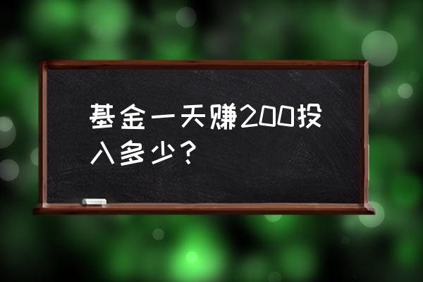 基金买多少可以日赚5000元 基金一天赚200投入多少? 基金买多少可以日赚5000元 基金一天赚200投入多少?