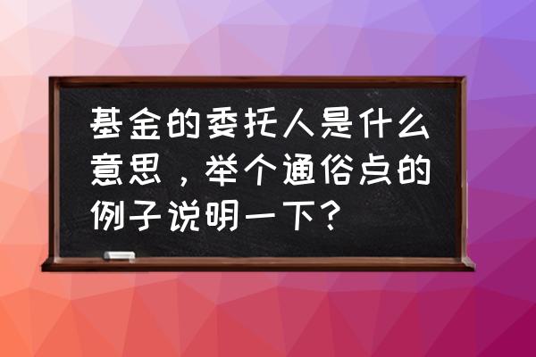 社保基金如何选择投资委托人 基金的委托人是什么意思,举个通俗点的例子说明一下? 社保基金如何选择投资委托人 基金的委托人是什么意思,举个通俗点的例子说明一下?