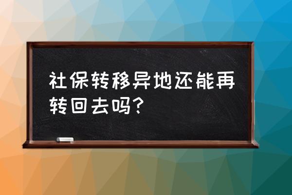 深圳社保转出去还转的回来怎么办 社保转移异地还能再转回去吗? 深圳社保转出去还转的回来怎么办 社保转移异地还能再转回去吗?