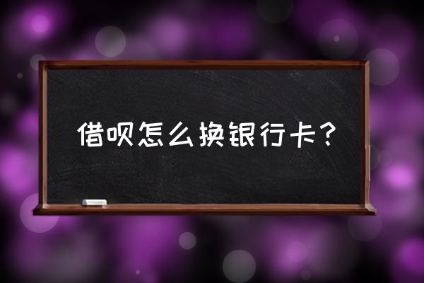 怎么更改借呗收款银行卡 借呗怎么换银行卡？