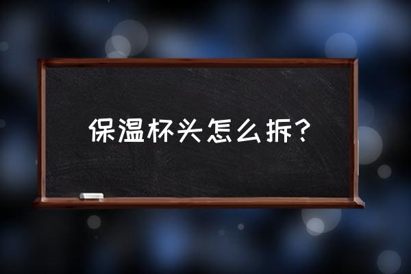 如何更换刻字保温杯 保温杯头怎么拆? 如何更换刻字保温杯 保温杯头怎么拆?